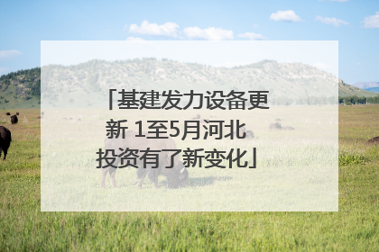 基建发力设备更新 1至5月河北投资有了新变化