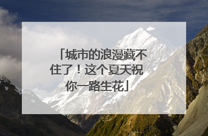 城市的浪漫藏不住了！这个夏天祝你一路生花