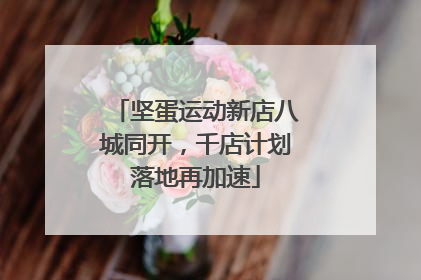 坚蛋运动新店八城同开，千店计划落地再加速