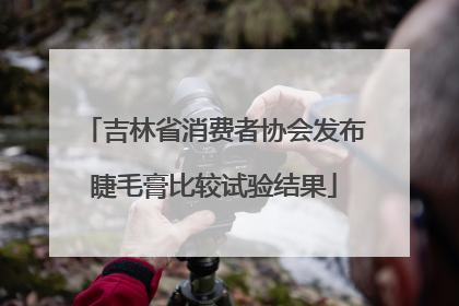 吉林省消费者协会发布睫毛膏比较试验结果