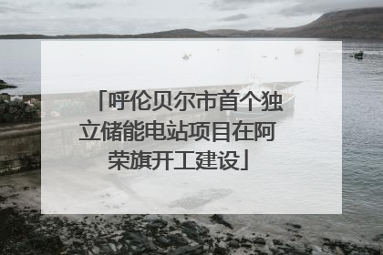 呼伦贝尔市首个独立储能电站项目在阿荣旗开工建设