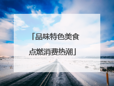 品味特色美食 点燃消费热潮