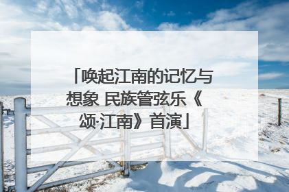 唤起江南的记忆与想象 民族管弦乐《颂·江南》首演