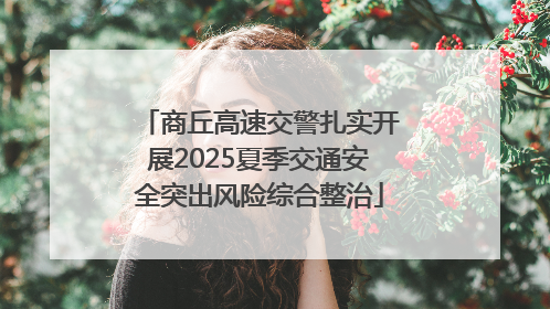 商丘高速交警扎实开展2025夏季交通安全突出风险综合整治
