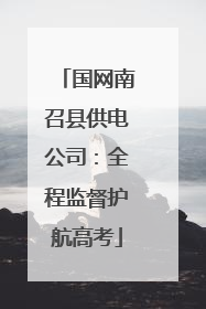 国网南召县供电公司：全程监督护航高考