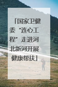 国家卫健委“连心工程”走进河北新河开展健康帮扶