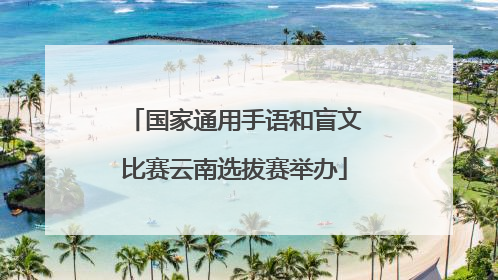 国家通用手语和盲文比赛云南选拔赛举办