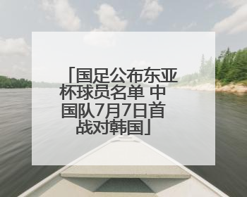 国足公布东亚杯球员名单 中国队7月7日首战对韩国