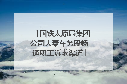 国铁太原局集团公司大秦车务段畅通职工诉求渠道
