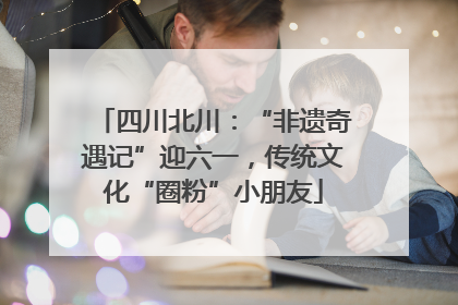 四川北川：“非遗奇遇记”迎六一，传统文化“圈粉”小朋友