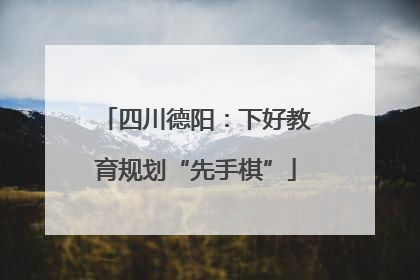 四川德阳：下好教育规划“先手棋”