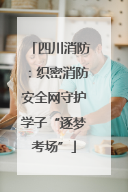 四川消防：织密消防安全网守护学子“逐梦考场”