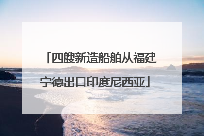 四艘新造船舶从福建宁德出口印度尼西亚