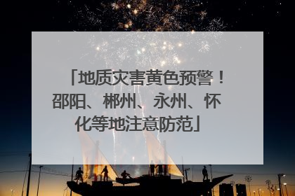 地质灾害黄色预警！邵阳、郴州、永州、怀化等地注意防范