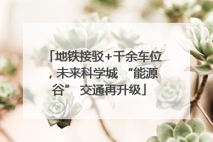 地铁接驳+千余车位，未来科学城 “能源谷” 交通再升级