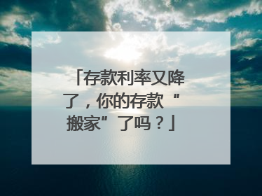 存款利率又降了，你的存款“搬家”了吗？