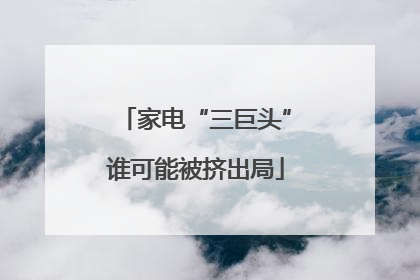 家电“三巨头”谁可能被挤出局