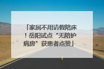 家属不用请假陪床！岳阳试点“无陪护病房”获患者点赞
