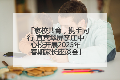 家校共育，携手同行 宜宾翠屏李庄中心校开展2025年春期家长座谈会