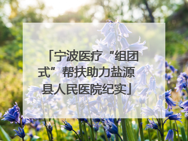 宁波医疗“组团式”帮扶助力盐源县人民医院纪实