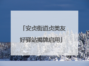 安贞街道贞美友好驿站揭牌启用