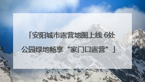 安阳城市露营地图上线 6处公园绿地畅享“家门口露营”