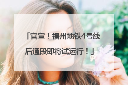 官宣！福州地铁4号线后通段即将试运行！
