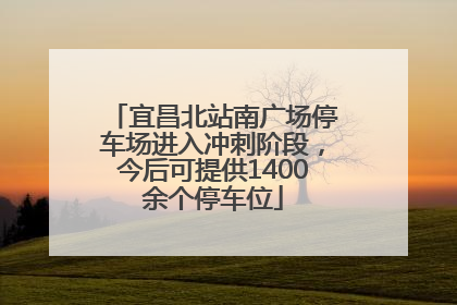 宜昌北站南广场停车场进入冲刺阶段，今后可提供1400余个停车位