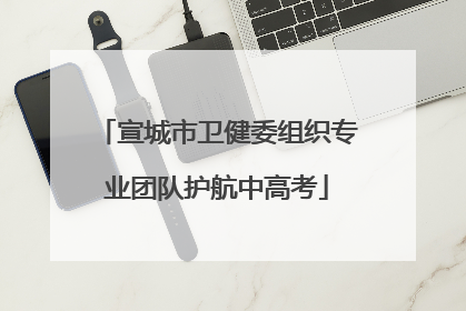 宣城市卫健委组织专业团队护航中高考