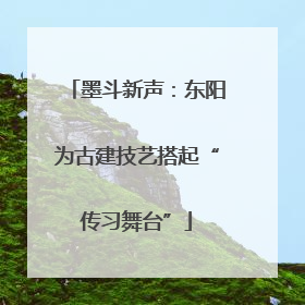 墨斗新声：东阳为古建技艺搭起“传习舞台”