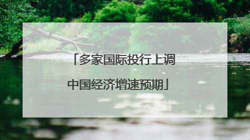 多家国际投行上调中国经济增速预期