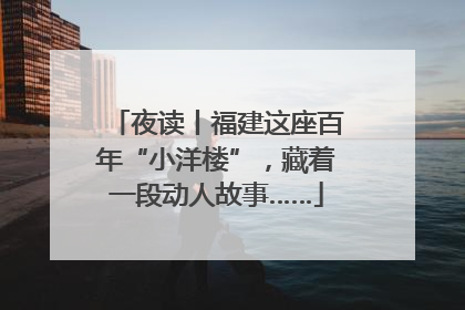 夜读丨福建这座百年“小洋楼”，藏着一段动人故事……