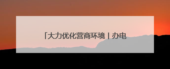 大力优化营商环境丨办电更快 服务更好 用电更优 石家庄发布电力服务助力经济高质量发展八项措施
