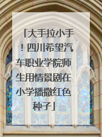 大手拉小手！四川希望汽车职业学院师生用情景剧在小学播撒红色种子