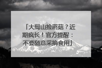 大蜀山捡蘑菇？近期疯长！官方提醒：不要随意采摘食用