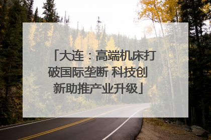 大连：高端机床打破国际垄断 科技创新助推产业升级