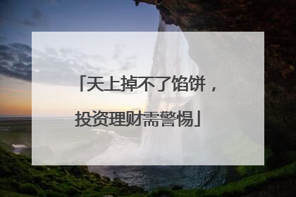 天上掉不了馅饼，投资理财需警惕