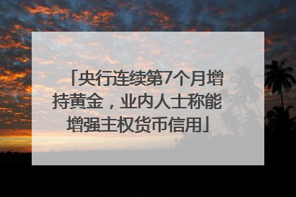 央行连续第7个月增持黄金，业内人士称能增强主权货币信用