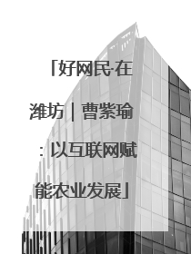 好网民·在潍坊｜曹紫瑜：以互联网赋能农业发展
