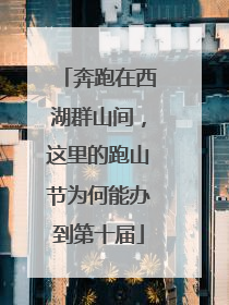 奔跑在西湖群山间，这里的跑山节为何能办到第十届