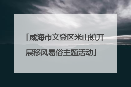 威海市文登区米山镇开展移风易俗主题活动