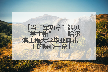 当“军功章”遇见“学士帽”——哈尔滨工程大学毕业典礼上的暖心一幕