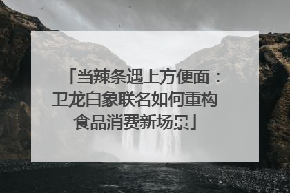 当辣条遇上方便面：卫龙白象联名如何重构食品消费新场景