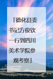 德化县委书记方俊钦一行到四川美术学院参观考察