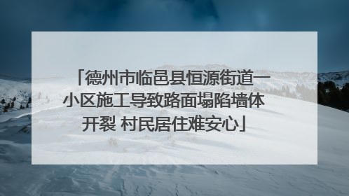 德州市临邑县恒源街道一小区施工导致路面塌陷墙体开裂 村民居住难安心