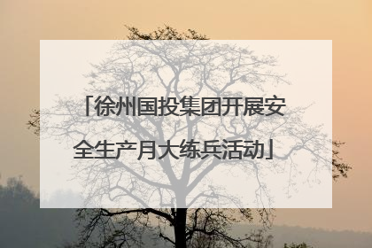 徐州国投集团开展安全生产月大练兵活动