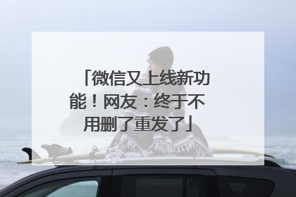 微信又上线新功能！网友：终于不用删了重发了