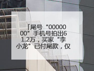 尾号“0000000”手机号拍出61.2万，买家“李小龙”已付尾款，仅享有使用权