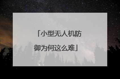 小型无人机防御为何这么难