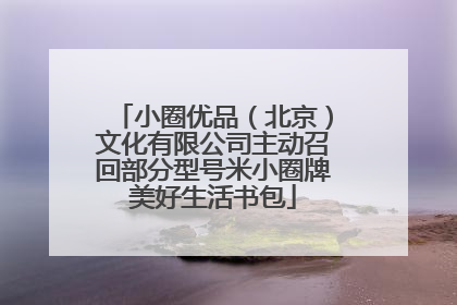 小圈优品（北京）文化有限公司主动召回部分型号米小圈牌美好生活书包